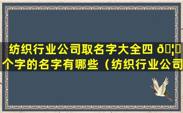 纺织行业公司取名字大全四 🦄 个字的名字有哪些（纺织行业公司 🐱 取名字大全四个字的名字有哪些好听）